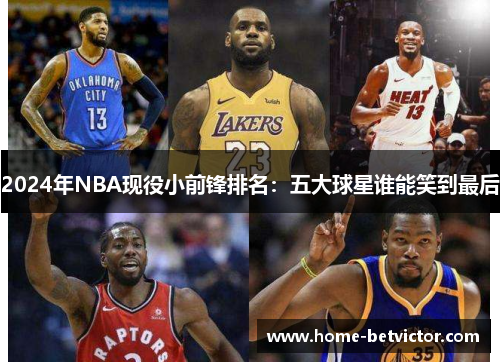 2024年NBA现役小前锋排名：五大球星谁能笑到最后
