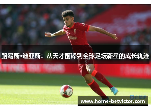 路易斯·迪亚斯：从天才前锋到全球足坛新星的成长轨迹