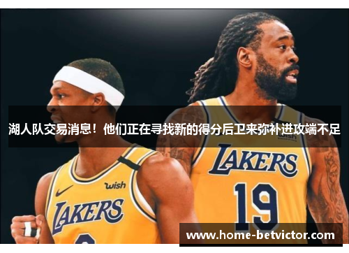 湖人队交易消息！他们正在寻找新的得分后卫来弥补进攻端不足