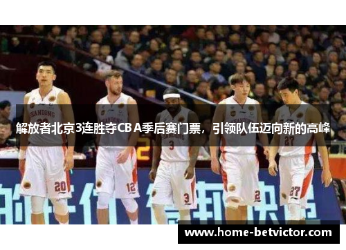 解放者北京3连胜夺CBA季后赛门票，引领队伍迈向新的高峰