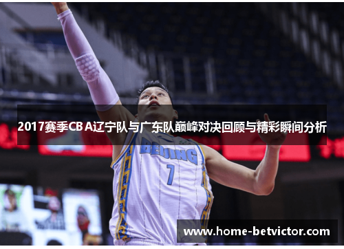 2017赛季CBA辽宁队与广东队巅峰对决回顾与精彩瞬间分析